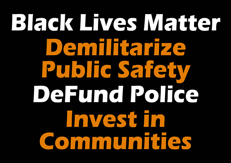 words on a black background: Black Lives Matter, Demilitarize Public Safety, Defund Police, Invest in Communities